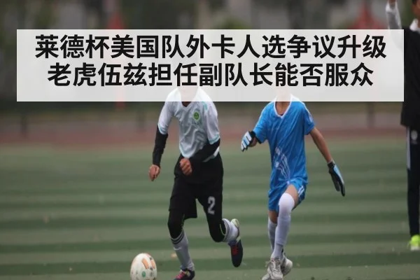 莱德杯美国队外卡人选争议升级 老虎伍兹担任副队长能否服众