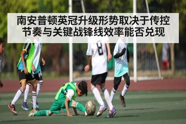 南安普顿英冠升级形势取决于传控节奏与关键战锋线效率能否兑现