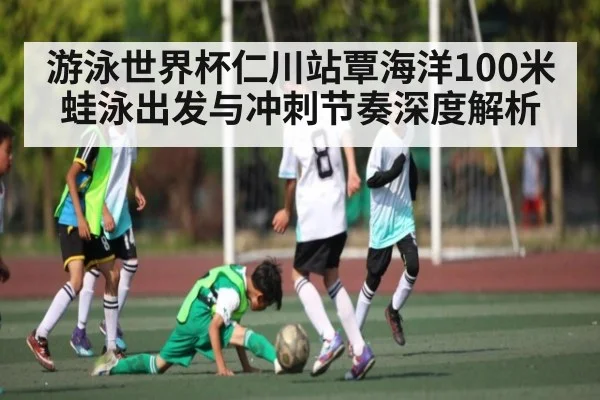 游泳世界杯仁川站覃海洋100米蛙泳出发与冲刺节奏深度解析