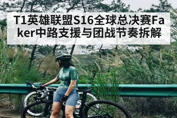 T1英雄联盟S16全球总决赛Faker中路支援与团战节奏拆解