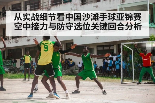 从实战细节看中国沙滩手球亚锦赛空中接力与防守选位关键回合分析